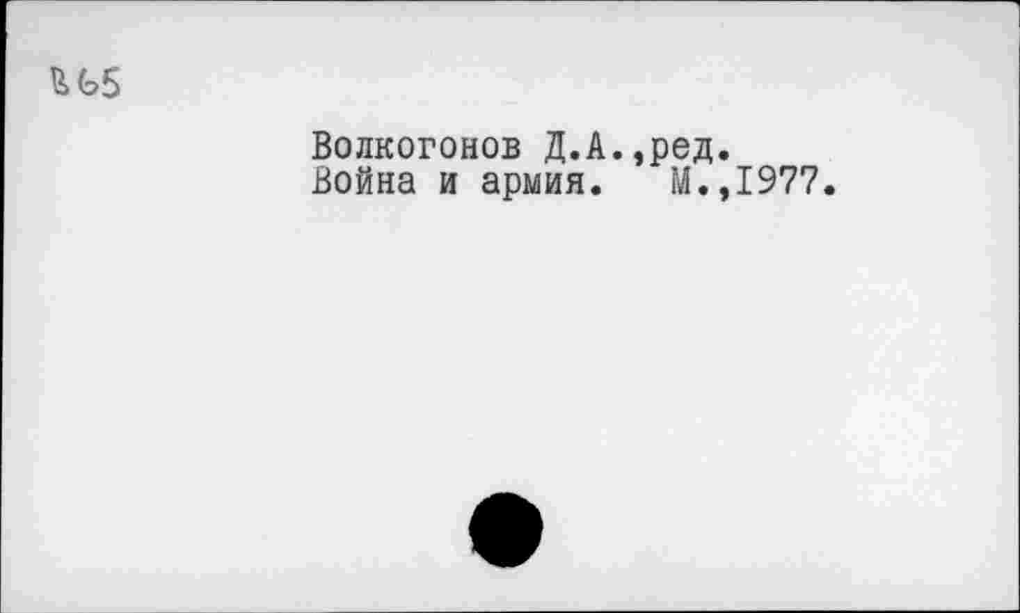 ﻿
Волкогонов Д.А.,ред.
Война и армия. М.,1977.